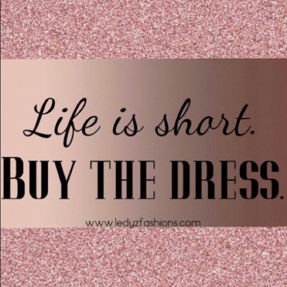 Life is short. Buy the dress! 👗